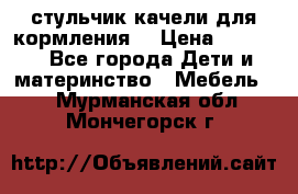 стульчик качели для кормления  › Цена ­ 8 000 - Все города Дети и материнство » Мебель   . Мурманская обл.,Мончегорск г.